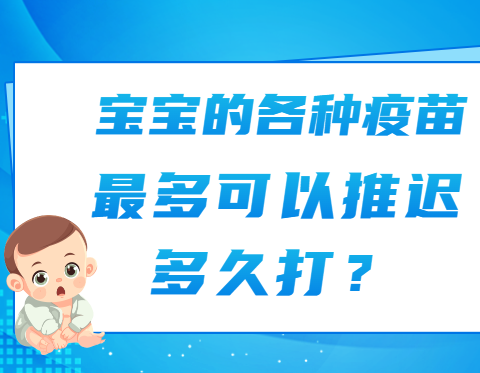 宝宝的各种疫苗，最多可以推迟多久打？都给你整理好了！