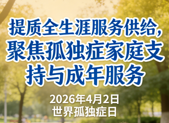 2026年"世界孤独症日"丨提质全生涯服务供给，聚焦孤独症家庭支持与成年服务