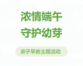 新芽养育活动通知丨浓情端午 守护幼芽——亲子早教主题活动